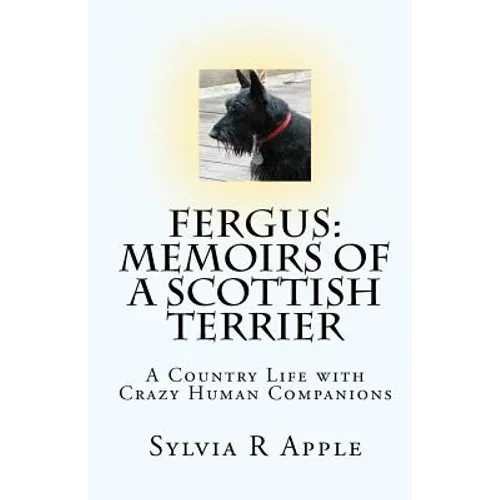 Fergus: Memoirs of a Scottish Terrier: A Country Life with Crazy Human Companions