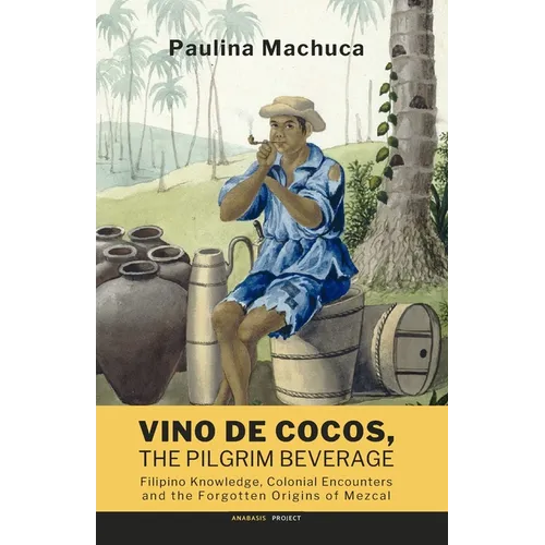 Vino de Cocos, The Pilgrim Beverage: Filipino Knowledge, Colonial Encounters and the Forgotten Origins of Mezcal