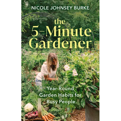 The 5-Minute Gardener: Year-Round Garden Habits for Busy People