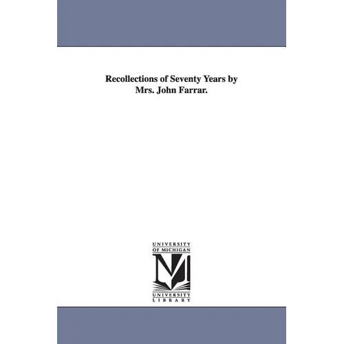 Recollections of Seventy Years by Mrs. John Farrar.