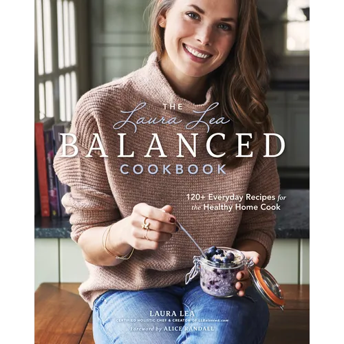 The Laura Lea Balanced Cookbook: 120+ Everyday Recipes for the Healthy Home Cook