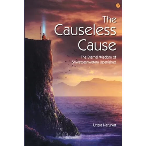 The Causeless Cause: The Eternal Wisdom of Shwetaashwatara Upanishad