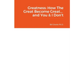 Greatness: How The Great Become Great... and You & I Don't
