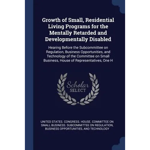 Growth of Small, Residential Living Programs for the Mentally Retarded and Developmentally Disabled: Hearing Before the Subcommittee on Regulation, Bu