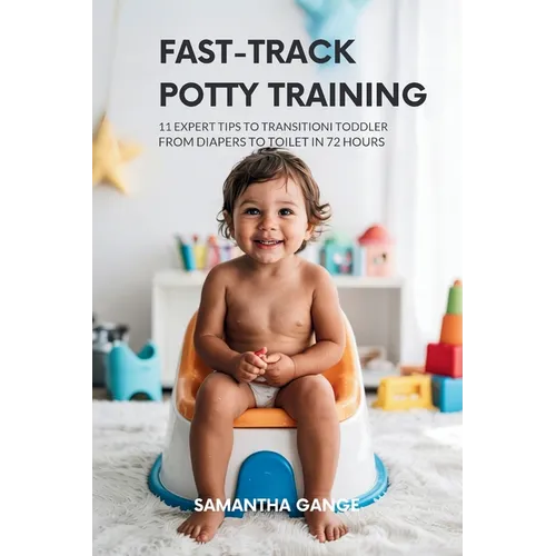 Fast-Track Potty Training: 11 Expert Tips To Transition Your Toddler From Diapers To Toilet In 72 Hours