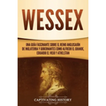 Wessex: Una guía fascinante sobre el reino anglosajón de Inglaterra y gobernantes como Alfredo el Grande, Eduardo el Viejo y Athelstan