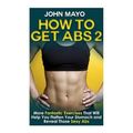 How to Get Abs: More Fantastic Exercises That Will Help You Flatten Your Stomach and Reveal Those Sexy Abs