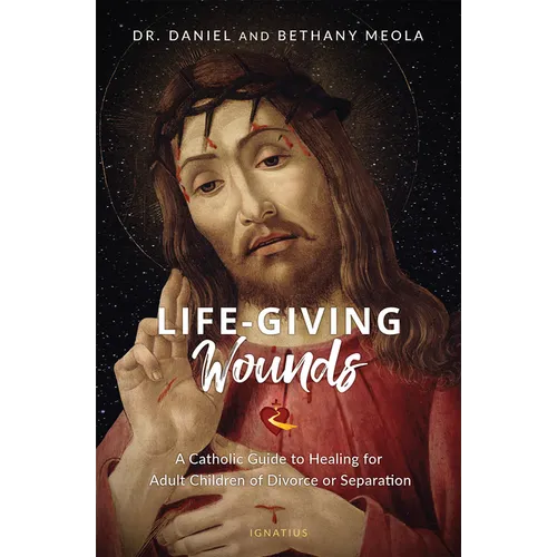 Life-Giving Wounds: A Catholic Guide to Healing for Adult Children of Divorce or Separation