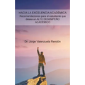 Hacia La Excelencia Académica. Recomendaciones Para El Estudiante Que Desea Un Alto Desempeño Académico