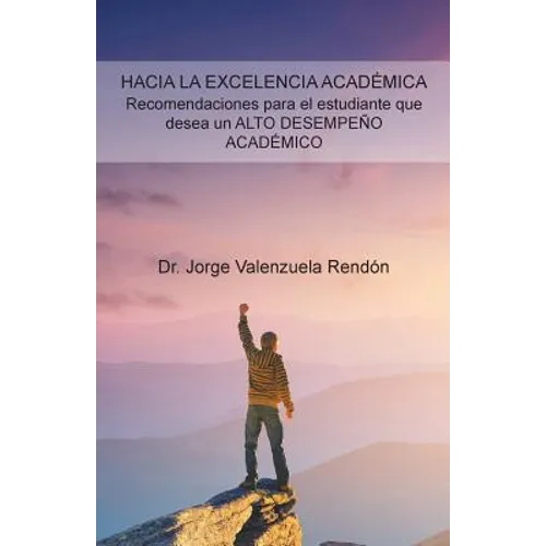 Hacia La Excelencia Académica. Recomendaciones Para El Estudiante Que Desea Un Alto Desempeño Académico