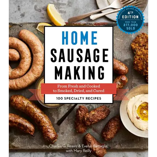 Home Sausage Making, 4th Edition: From Fresh and Cooked to Smoked, Dried, and Cured: 100 Specialty Recipes