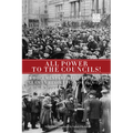 All Power to the Councils!: A Documentary History of the German Revolution of 1918-1919