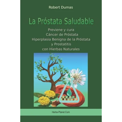 La Próstata Saludable: Previene y cura Cáncer de próstata, Hiperplasia Benigna de la Próstata y Prostatitis con Hierbas Naturales
