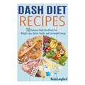 Dash Diet Recipes: 70 Delicious Dash Diet Meals For Weight Loss, Better Health and Increased Energy