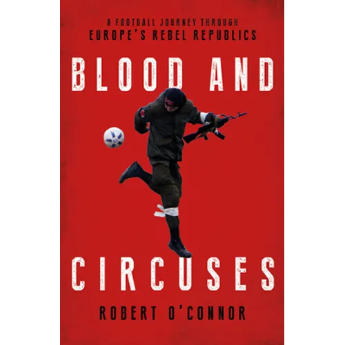 Blood and Circuses: Football and the Fight for Europe's Rebel Republics