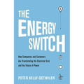 The Energy Switch: How Companies and Customers Are Transforming the Electrical Grid and the Future of Power