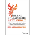 The End of Leadership as We Know It: What It Takes to Lead in Today's Volatile and Complex World