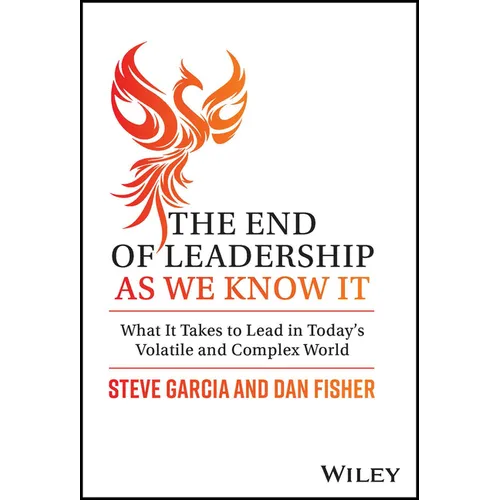 The End of Leadership as We Know It: What It Takes to Lead in Today's Volatile and Complex World
