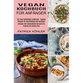 Vegan Kochbuch Für Anfänger: Einfache Und Schmackhafte Gerichte Für Freunde Und Familie Inkl (Für Eine Fleischlose Ernährung - Vegane Rezepte Für Beru