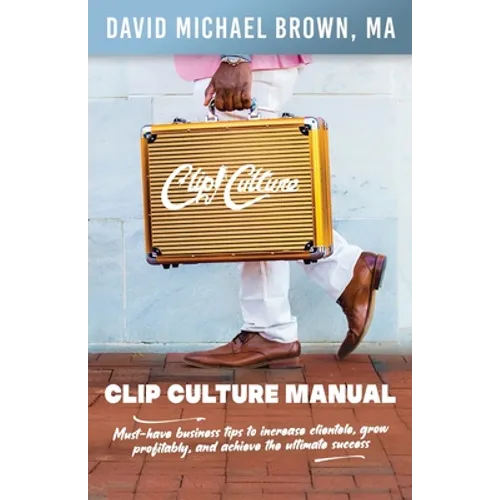 Clip Culture Manual: Must-have business tips to increase clientele, grow profitably, and achieve ultimate success