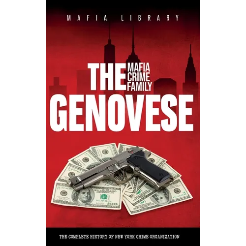 The Genovese Mafia Crime Family: A Complete History of New York Criminal Organization