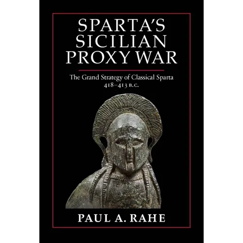 Sparta's Sicilian Proxy War: The Grand Strategy of Classical Sparta, 418-413 B.C.