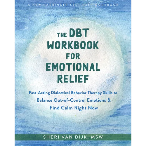 The Dbt Workbook for Emotional Relief: Fast-Acting Dialectical Behavior Therapy Skills to Balance Out-Of-Control Emotions and Find Calm Right Now