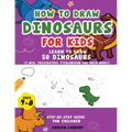 How to Draw Dinosaurs for Kids 4-8: Learn How to Draw 50 Favorite, Cute and Ferocious Dinosaurs Step-by-Step for Children Ages 4-8 (T-Rex, Triceratops