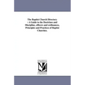 The Baptist Church Directory: A Guide to the Doctrines and Discipline, officers and ordinances, Principles and Practices of Baptist Churches.