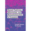 Beyond Positivism, Behaviorism, and Neoinstitutionalism in Economics