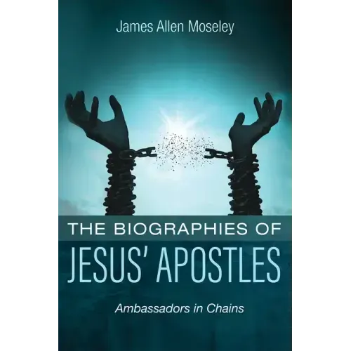 The Biographies of Jesus' Apostles: Ambassadors in Chains