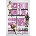 Sisterhood of the Squared Circle: The History and Rise of Women's Wrestling