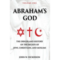 Abraham's God: The Origin and History of the Beliefs of Jews, Christians, and Muslims