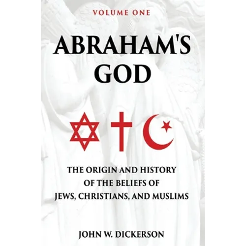 Abraham's God: The Origin and History of the Beliefs of Jews, Christians, and Muslims
