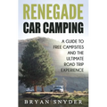 Renegade Car Camping: A Guide to Free Campsites and the Ultimate Road Trip Experience