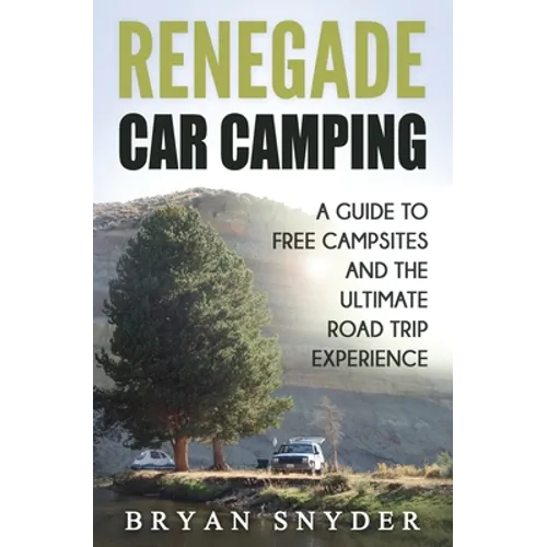 Renegade Car Camping: A Guide to Free Campsites and the Ultimate Road Trip Experience