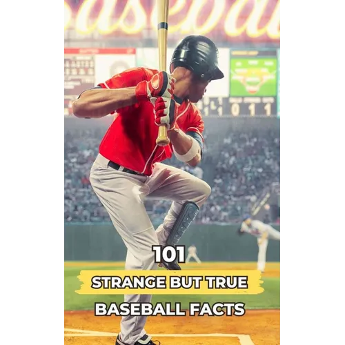 101 Strange But True Baseball Facts: Incredible and Surprising Events