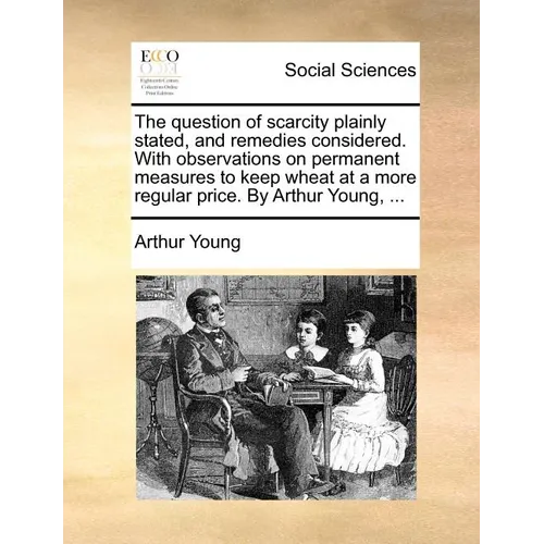 The question of scarcity plainly stated, and remedies considered. With observations on permanent measures to keep wheat at a more regular price. By Ar