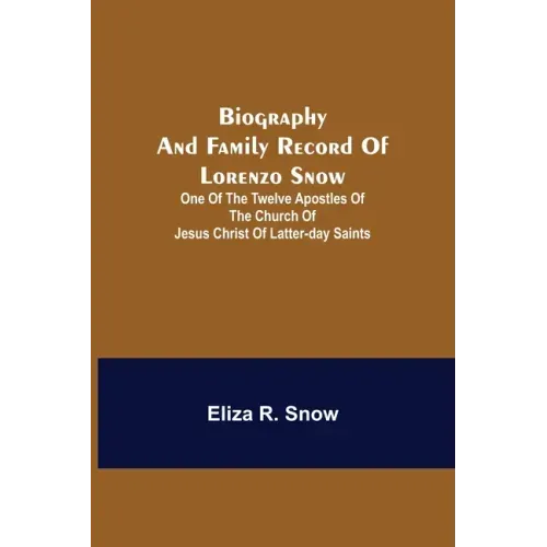 Biography and Family Record of Lorenzo Snow; One of the Twelve Apostles of the Church of Jesus Christ of Latter-day Saints