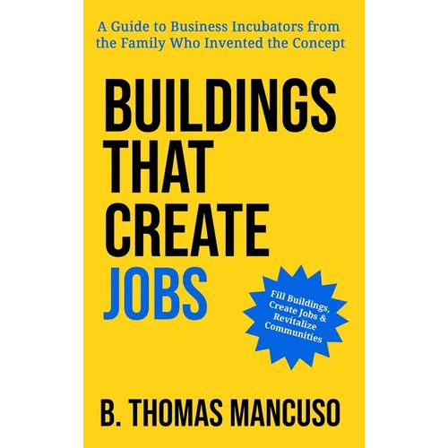 Buildings That Create Jobs: A Guide to Business Incubators from the Family Who Invented the Concept