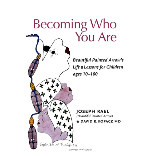 Becoming Who You Are: Beautiful Painted Arrow's Life & Lessons for Children Ages 10-100