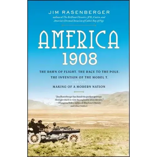 America, 1908: The Dawn of Flight, the Race to the Pole, the Invention of the Model T, and the Making of a Modern Nation