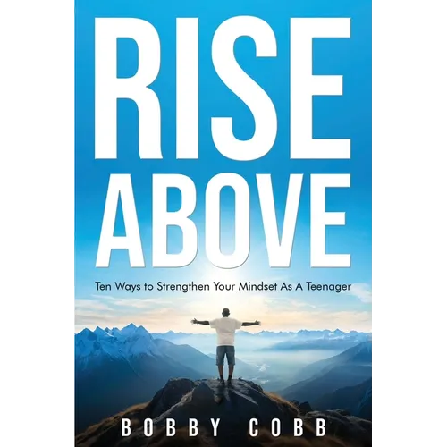 Rise Above: Ten Ways to Strengthen Your Mindset As A Teenager