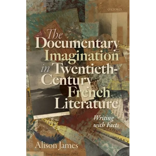 The Documentary Imagination in Twentieth-Century French Literature: Writing with Facts
