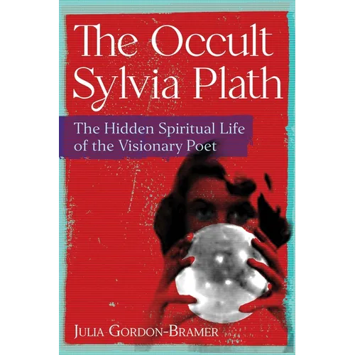 The Occult Sylvia Plath: The Hidden Spiritual Life of the Visionary Poet
