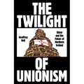 The Twilight of Unionism: Ulster and the Future of Northern Ireland