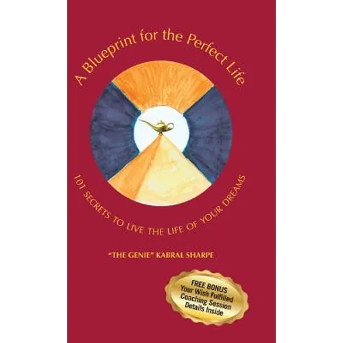 A Blueprint for the Perfect Life: 101 Secrets to Living the Life of Your Dreams