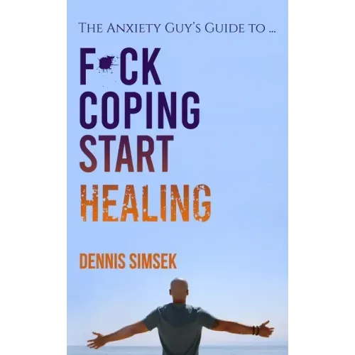 Fuck Coping Start Healing: The Anxiety Guy's Guide To ...