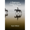 A Beginners Guide to Horse Riding: The Horse Rider's Handbook