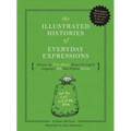 The Illustrated Histories of Everyday Expressions: Discover the True Stories Behind the English Language's 64 Most Popular Idioms
